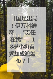 国足出局！伊万科维奇：“责任在我”，18岁小将首秀却成遮羞布？