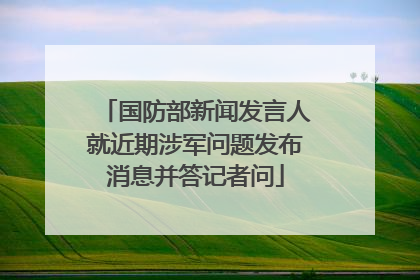 国防部新闻发言人就近期涉军问题发布消息并答记者问