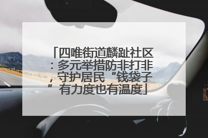四唯街道麟趾社区：多元举措防非打非，守护居民“钱袋子”有力度也有温度