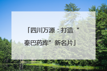 四川万源：打造“秦巴药库”新名片