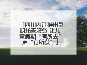 四川内江推出暑期托管服务 让儿童假期“有所去”更“有所获”