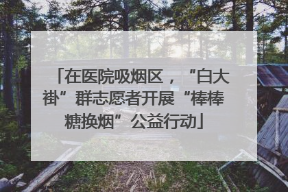 在医院吸烟区,“白大褂”群志愿者开展“棒棒糖换烟”公益行动