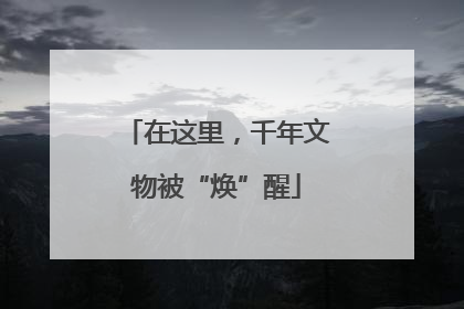 在这里，千年文物被“焕”醒