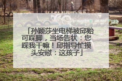 孙颖莎坐电梯被邱贻可踩脚，当场告状：您踩我干嘛！邱指导忙摸头安慰：这孩子