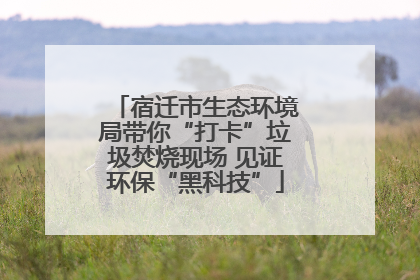 宿迁市生态环境局带你“打卡”垃圾焚烧现场 见证环保“黑科技”