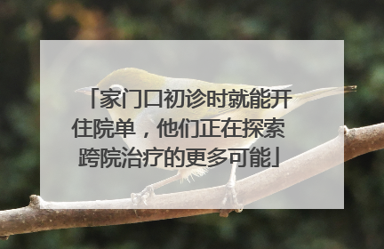 家门口初诊时就能开住院单，他们正在探索跨院治疗的更多可能