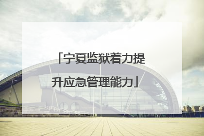宁夏监狱着力提升应急管理能力
