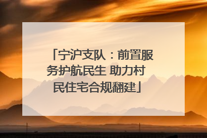 宁沪支队：前置服务护航民生 助力村民住宅合规翻建