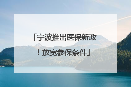 宁波推出医保新政！放宽参保条件
