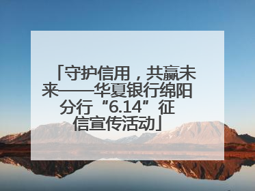 守护信用，共赢未来——华夏银行绵阳分行“6.14”征信宣传活动