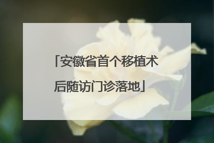 安徽省首个移植术后随访门诊落地