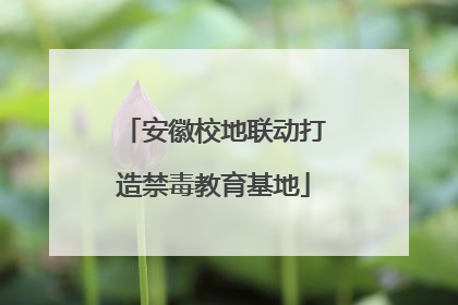 安徽校地联动打造禁毒教育基地
