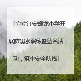 宜宾江安蟠龙小学开展防溺水演练暨签名活动，筑牢安全防线