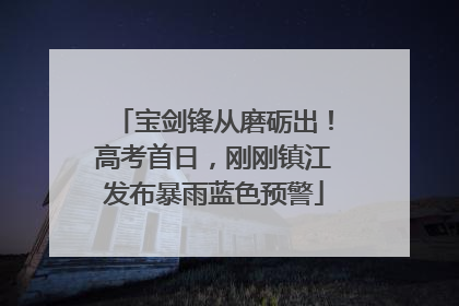 宝剑锋从磨砺出！高考首日，刚刚镇江发布暴雨蓝色预警