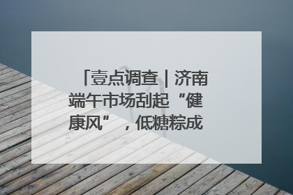 壹点调查｜济南端午市场刮起“健康风”，低糖粽成消费者“新宠”