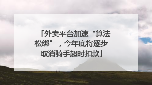 外卖平台加速“算法松绑”，今年底将逐步取消骑手超时扣款