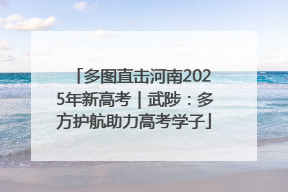 多图直击河南2025年新高考｜武陟：多方护航助力高考学子