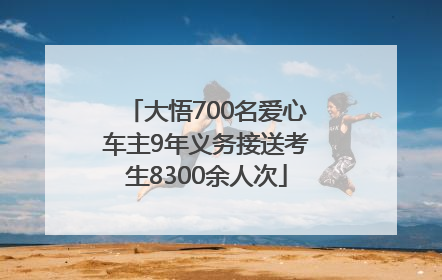 大悟700名爱心车主9年义务接送考生8300余人次