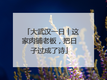 大武汉一日︱这家肉铺老板，把日子过成了诗