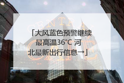 大风蓝色预警继续 最高温36℃ 河北最新出行信息→