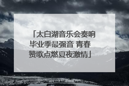 太白湖音乐会奏响毕业季最强音 青春赞歌点燃夏夜激情