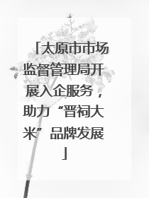 太原市市场监督管理局开展入企服务，助力“晋祠大米”品牌发展