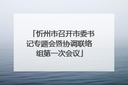 忻州市召开市委书记专题会暨协调联络组第一次会议