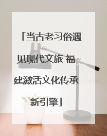 当古老习俗遇见现代文旅 福建激活文化传承新引擎