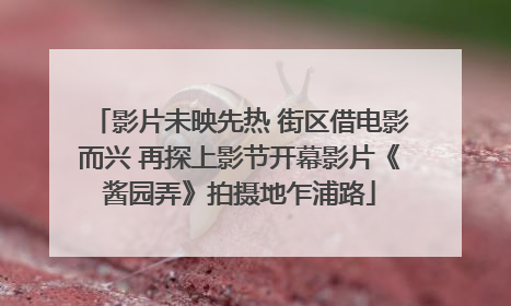 影片未映先热 街区借电影而兴 再探上影节开幕影片《酱园弄》拍摄地乍浦路