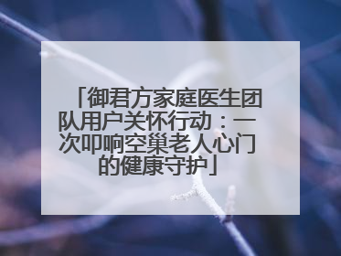 御君方家庭医生团队用户关怀行动：一次叩响空巢老人心门的健康守护