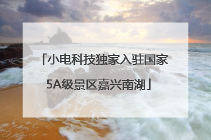 小电科技独家入驻国家5A级景区嘉兴南湖