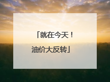 就在今天！油价大反转