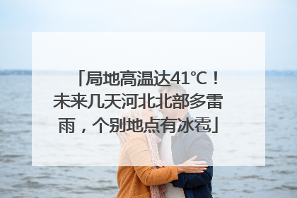 局地高温达41℃！未来几天河北北部多雷雨，个别地点有冰雹