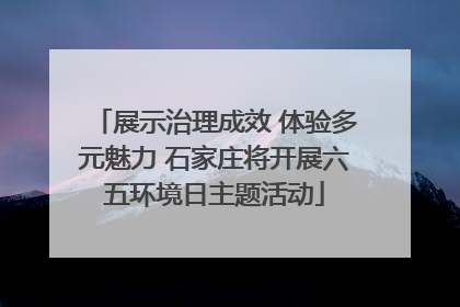 展示治理成效 体验多元魅力 石家庄将开展六五环境日主题活动