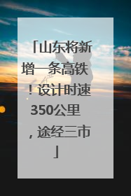 山东将新增一条高铁！设计时速350公里，途经三市