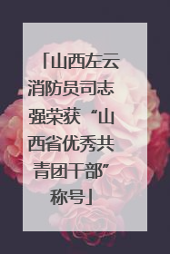 山西左云消防员司志强荣获“山西省优秀共青团干部”称号