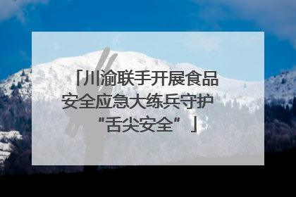 川渝联手开展食品安全应急大练兵守护“舌尖安全”