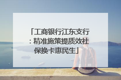 工商银行江东支行：精准施策提质效社保换卡惠民生
