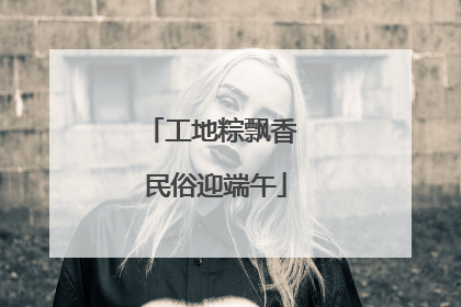 工地粽飘香 民俗迎端午