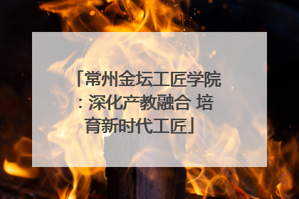 常州金坛工匠学院：深化产教融合 培育新时代工匠