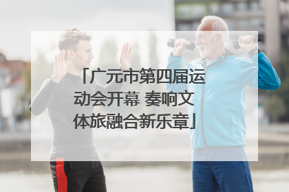 广元市第四届运动会开幕 奏响文体旅融合新乐章