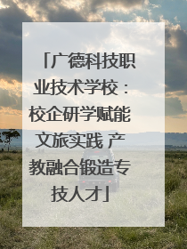 广德科技职业技术学校：校企研学赋能文旅实践 产教融合锻造专技人才