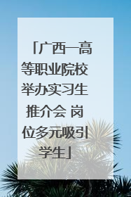广西一高等职业院校举办实习生推介会 岗位多元吸引学生