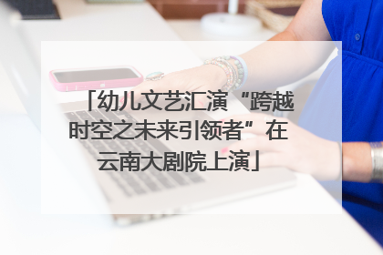 幼儿文艺汇演“跨越时空之未来引领者”在云南大剧院上演