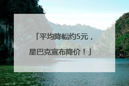 平均降幅约5元，星巴克宣布降价！