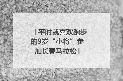 平时就喜欢跑步的9岁“小将”参加长春马拉松