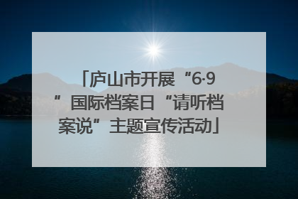 庐山市开展“6·9”国际档案日“请听档案说”主题宣传活动