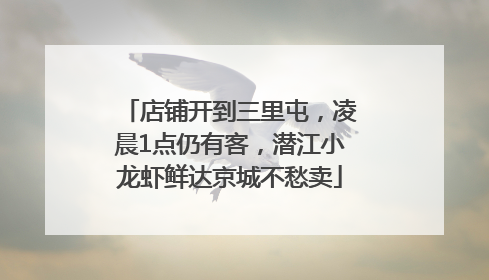 店铺开到三里屯，凌晨1点仍有客，潜江小龙虾鲜达京城不愁卖