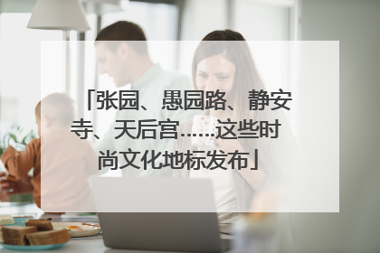 张园、愚园路、静安寺、天后宫……这些时尚文化地标发布