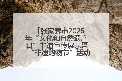 张家界市2025年“文化和自然遗产日”非遗宣传展示暨“非遗购物节”活动在慈利县盛大启幕